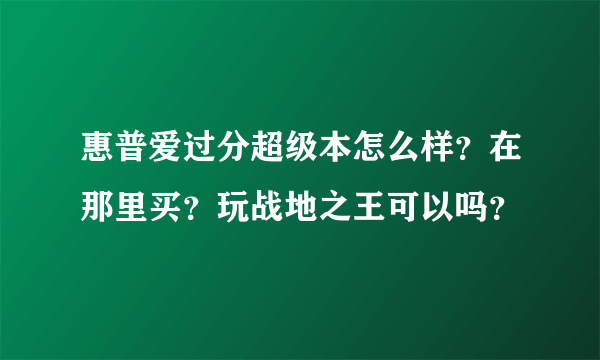 惠普爱过分超级本怎么样？在那里买？玩战地之王可以吗？