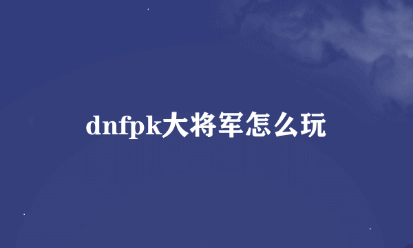 dnfpk大将军怎么玩