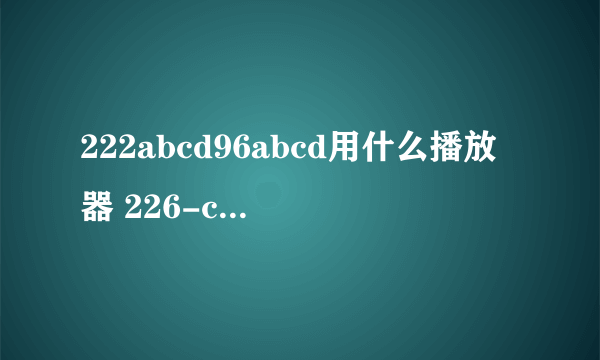 222abcd96abcd用什么播放器 226-carib