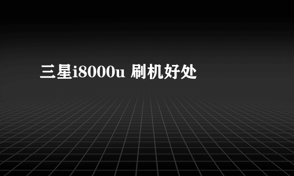 三星i8000u 刷机好处