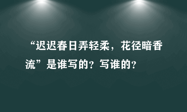 “迟迟春日弄轻柔，花径暗香流”是谁写的？写谁的？