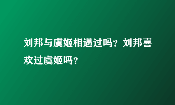 刘邦与虞姬相遇过吗？刘邦喜欢过虞姬吗？