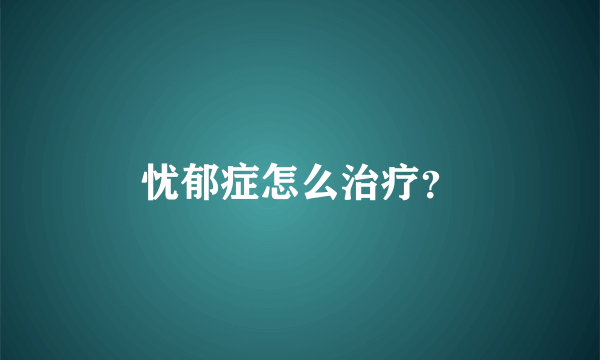 忧郁症怎么治疗？