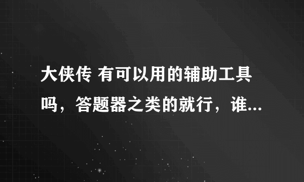 大侠传 有可以用的辅助工具吗，答题器之类的就行，谁有吗？给我个好用点的，谢谢