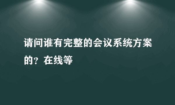 请问谁有完整的会议系统方案的？在线等