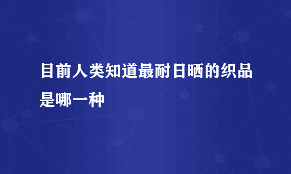 目前人类知道最耐日晒的织品是哪一种