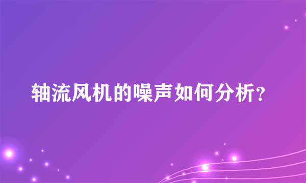 轴流风机的噪声如何分析？