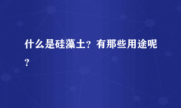 什么是硅藻土？有那些用途呢？