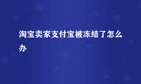 淘宝卖家支付宝被冻结了怎么办