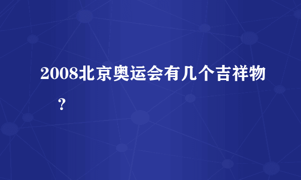 2008北京奥运会有几个吉祥物﹖？