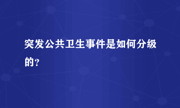 突发公共卫生事件是如何分级的？