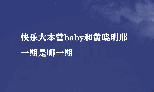 快乐大本营baby和黄晓明那一期是哪一期