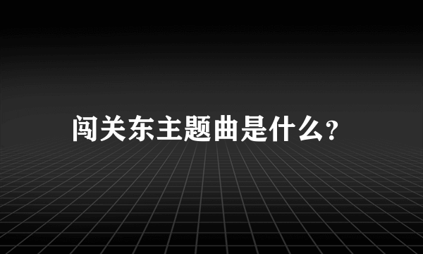 闯关东主题曲是什么？