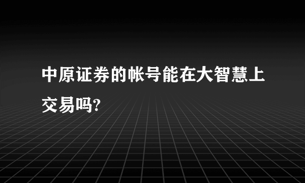 中原证券的帐号能在大智慧上交易吗?