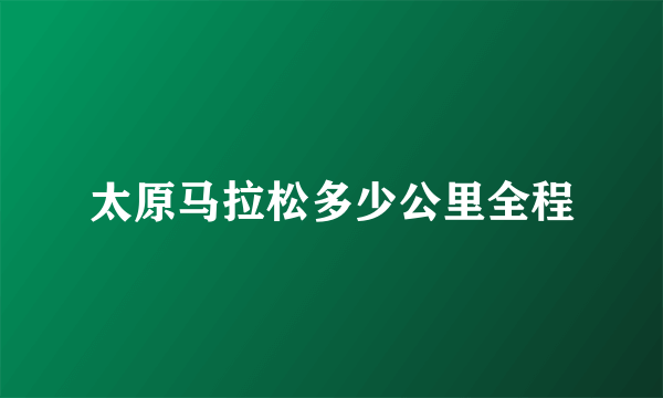 太原马拉松多少公里全程