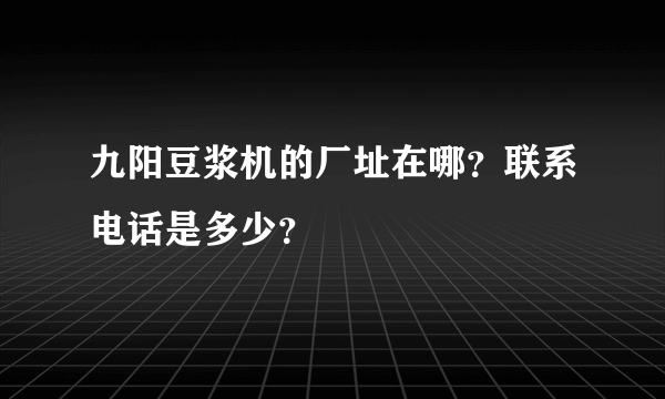 九阳豆浆机的厂址在哪？联系电话是多少？