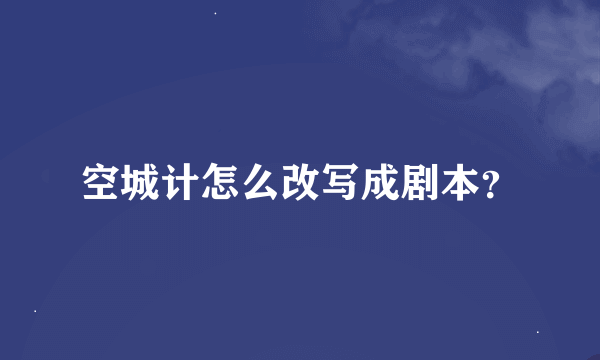 空城计怎么改写成剧本？