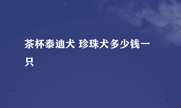 茶杯泰迪犬 珍珠犬多少钱一只