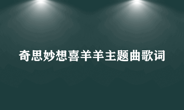 奇思妙想喜羊羊主题曲歌词