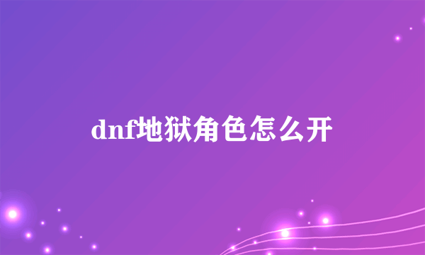 dnf地狱角色怎么开