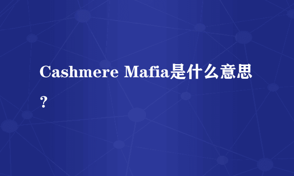 Cashmere Mafia是什么意思？