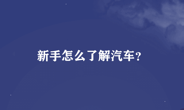 新手怎么了解汽车？