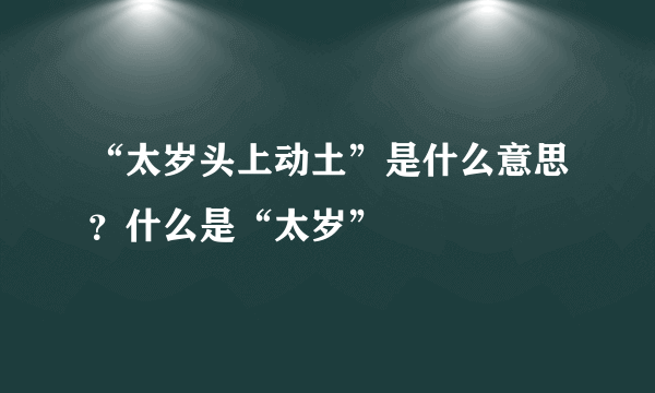 “太岁头上动土”是什么意思？什么是“太岁”