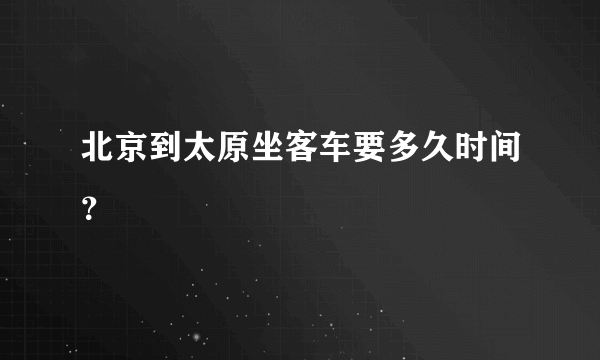 北京到太原坐客车要多久时间？