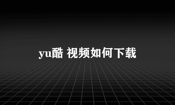 yu酷 视频如何下载