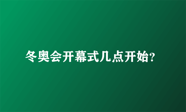 冬奥会开幕式几点开始？