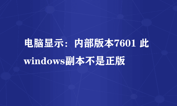 电脑显示：内部版本7601 此windows副本不是正版