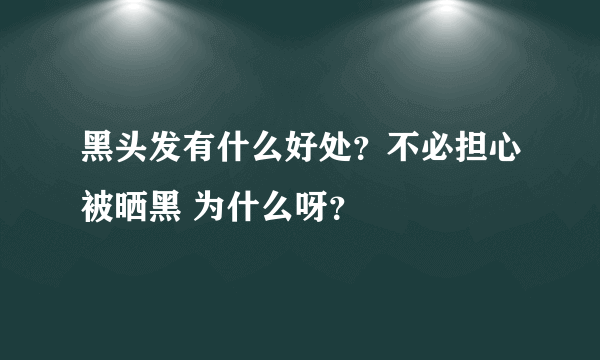 黑头发有什么好处？不必担心被晒黑 为什么呀？