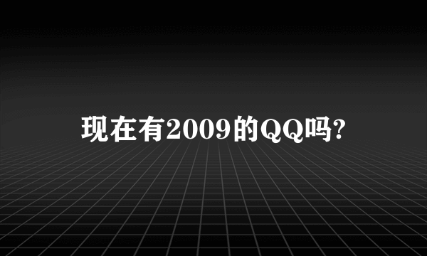 现在有2009的QQ吗?