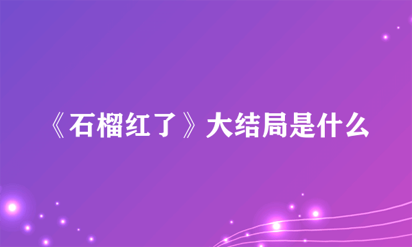 《石榴红了》大结局是什么