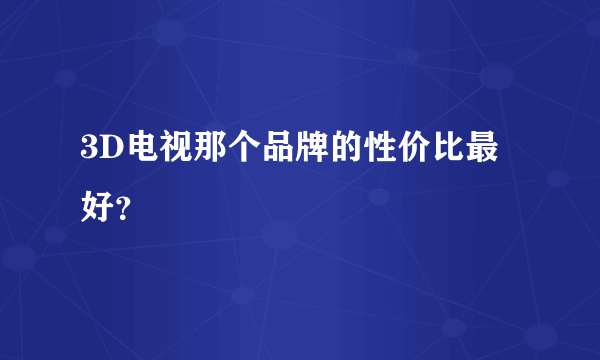 3D电视那个品牌的性价比最好？