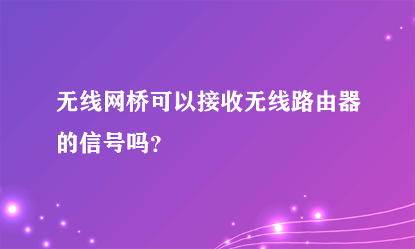 无线网桥可以接收无线路由器的信号吗？