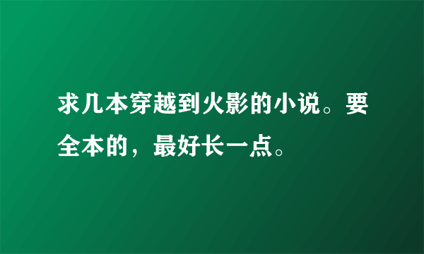 求几本穿越到火影的小说。要全本的，最好长一点。