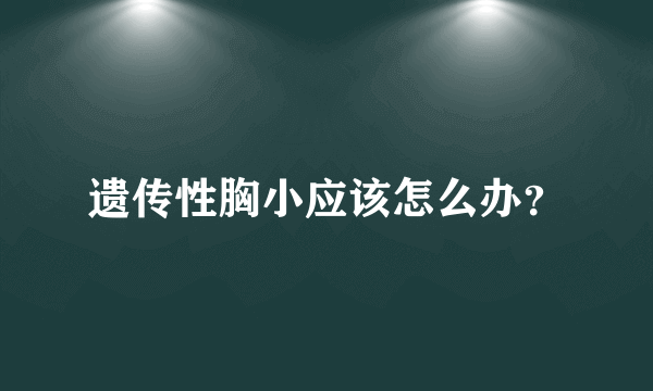 遗传性胸小应该怎么办？