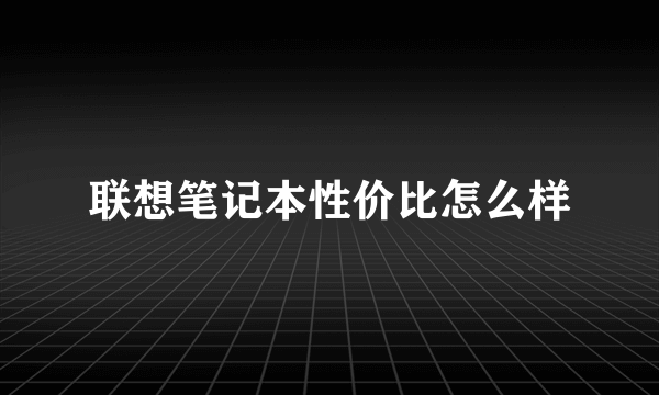 联想笔记本性价比怎么样