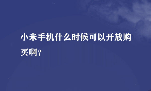 小米手机什么时候可以开放购买啊？