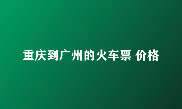 重庆到广州的火车票 价格