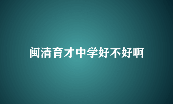 闽清育才中学好不好啊