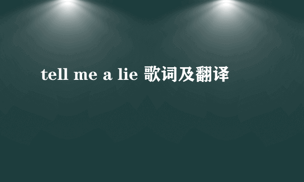 tell me a lie 歌词及翻译