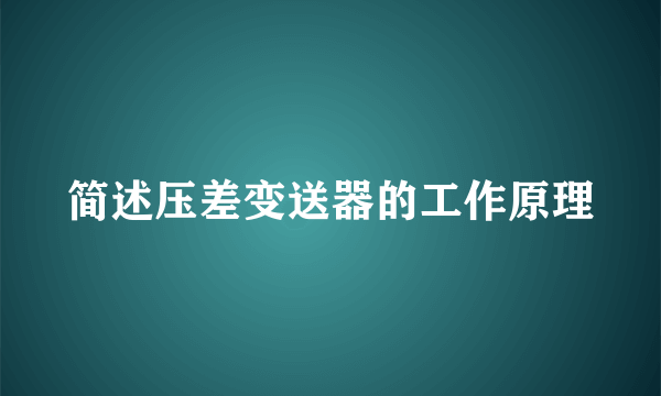 简述压差变送器的工作原理