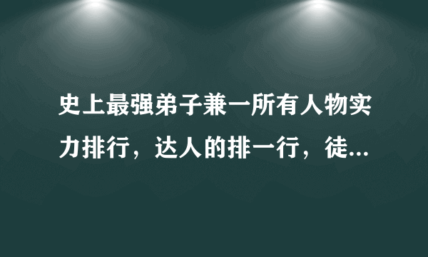 史上最强弟子兼一所有人物实力排行，达人的排一行，徒弟的排一行