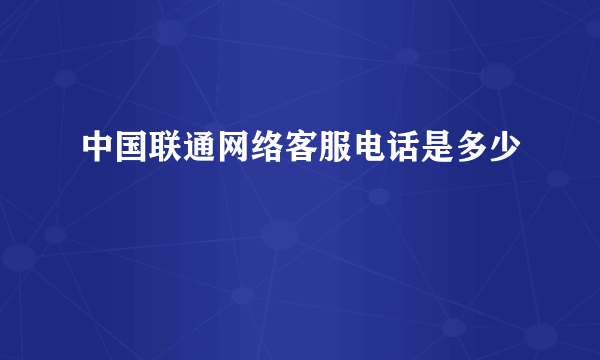 中国联通网络客服电话是多少