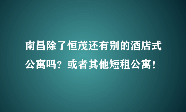 南昌除了恒茂还有别的酒店式公寓吗？或者其他短租公寓！