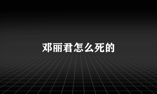 邓丽君怎么死的