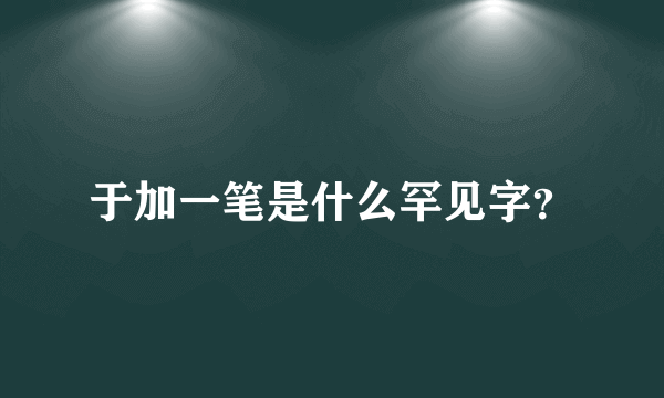 于加一笔是什么罕见字？