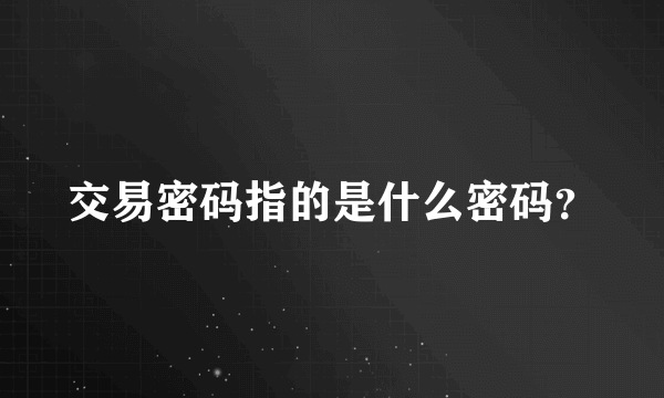 交易密码指的是什么密码？